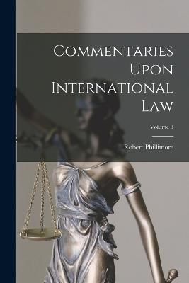 Commentaries Upon International Law; Volume 3 - Robert Phillimore - cover