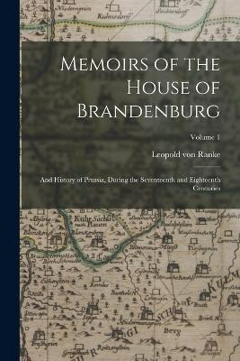 Memoirs of the House of Brandenburg: And History of Prussia, During the Seventeenth and Eighteenth Centuries; Volume 1 - Leopold Von Ranke - cover