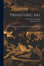 Prehistoric Art; Or, the Origin of Art As Manifested in the Works of Prehistoric Man