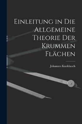 Einleitung in Die Allgemeine Theorie Der Krummen Flächen - Johannes Knoblauch - cover