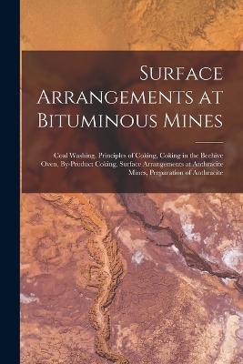 Surface Arrangements at Bituminous Mines: Coal Washing, Principles of Coking, Coking in the Beehive Oven, By-Product Coking, Surface Arrangements at Anthracite Mines, Preparation of Anthracite - Anonymous - cover