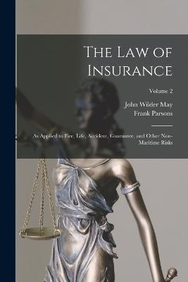 The Law of Insurance: As Applied to Fire, Life, Accident, Guarantee, and Other Non-Maritime Risks; Volume 2 - Frank Parsons,John Wilder May - cover