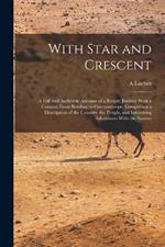 With Star and Crescent: A Full and Authentic Account of a Recent Journey With a Caravan From Bombay to Constantinope, Comprising a Description of the Country, the People, and Interesting Adventures With the Natives