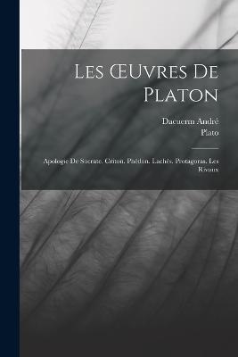Les OEuvres De Platon: Apologie De Socrate. Criton. Phedon. Laches. Protagoras. Les Rivaux - Plato,Dacuerm Andre - cover