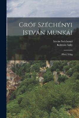 Gróf Széchényi István Munkái: Hitel. Világ - István Széchenyi,Kálmán Szily - cover