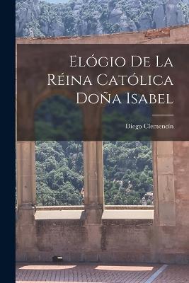Elógio De La Réina Católica Doña Isabel - Diego Clemencín - cover