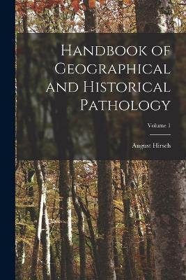 Handbook of Geographical and Historical Pathology; Volume 1 - August Hirsch - cover