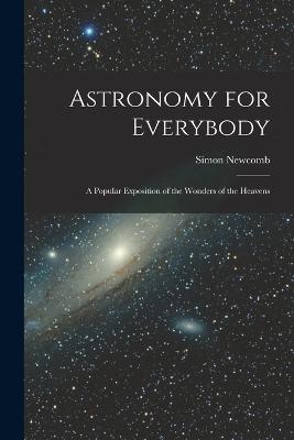 Astronomy for Everybody: A Popular Exposition of the Wonders of the Heavens - Simon Newcomb - cover