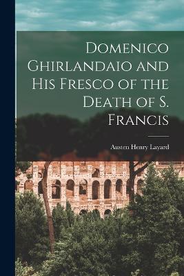Domenico Ghirlandaio and His Fresco of the Death of S. Francis - Austen Henry Layard - cover