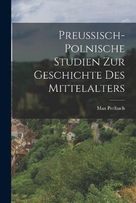 Preussisch-Polnische Studien Zur Geschichte Des Mittelalters - Max Perlbach - cover