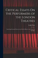 Critical Essays On the Performers of the London Theatres: Including General Observations On the Practise and Genius of the Stage
