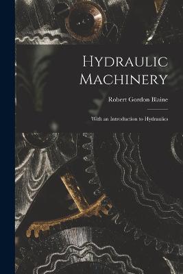 Hydraulic Machinery: With an Introduction to Hydraulics - Robert Gordon Blaine - cover