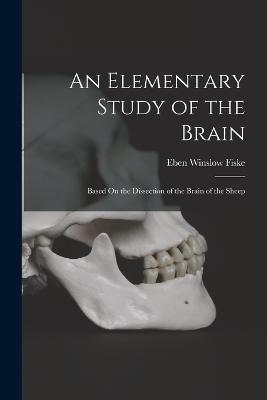 An Elementary Study of the Brain: Based On the Dissection of the Brain of the Sheep - Eben Winslow Fiske - cover
