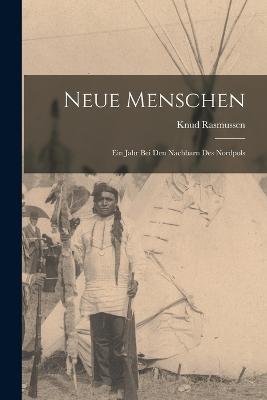 Neue Menschen: Ein Jahr Bei Den Nachbarn Des Nordpols - Knud Rasmussen - cover