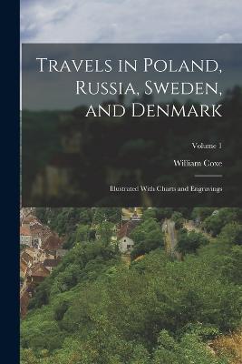 Travels in Poland, Russia, Sweden, and Denmark: Illustrated With Charts and Engravings; Volume 1 - William Coxe - cover