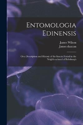 Entomologia Edinensis: Or a Description and History of the Insects Found in the Neighbourhood of Edinburgh - James Wilson,James Duncan - cover