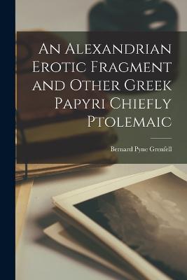 An Alexandrian Erotic Fragment and Other Greek Papyri Chiefly Ptolemaic - Bernard Pyne Grenfell - cover