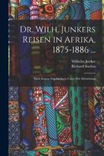Dr. Wilh. Junkers Reisen in Afrika, 1875-1886 ...: Nach Seinen Tagebuchern Unter Der Mitwirkung