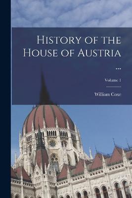 History of the House of Austria ...; Volume 1 - William Coxe - cover
