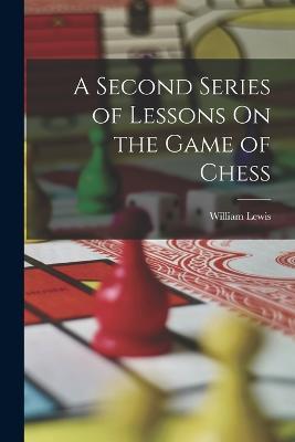 A Second Series of Lessons On the Game of Chess - William Lewis - cover