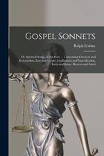 Gospel Sonnets: Or, Spiritual Songs, in Six Parts ... Concerning Creation and Redemption, Law and Gospel, Justification and Sanctification, Faith and Sense, Heaven and Earth