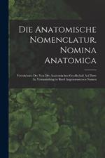 Die Anatomische Nomenclatur. Nomina Anatomica: Verzeichniss Der Von Der Anatomischen Gesellschaft Auf Ihrer Ix. Versammlung in Basel Angenommenen Namen