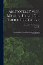 Aristoteles' vier Bucher. Ueber die Theile der Thiere: Griechisch und Deutsch und mit sacherklarenden Anmerkungen