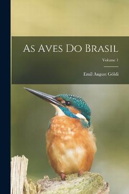 As Aves Do Brasil; Volume 1 - Emil August Göldi - cover