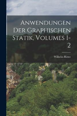 Anwendungen Der Graphischen Statik, Volumes 1-2 - Wilhelm Ritter - cover