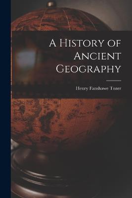 A History of Ancient Geography - Henry Fanshawe Tozer - cover