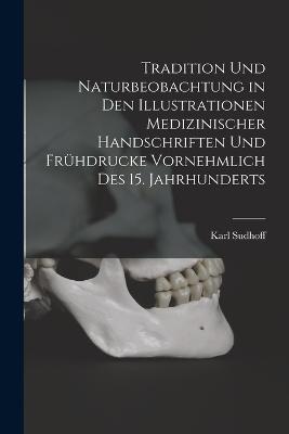 Tradition Und Naturbeobachtung in Den Illustrationen Medizinischer Handschriften Und Fruhdrucke Vornehmlich Des 15. Jahrhunderts - Karl Sudhoff - cover