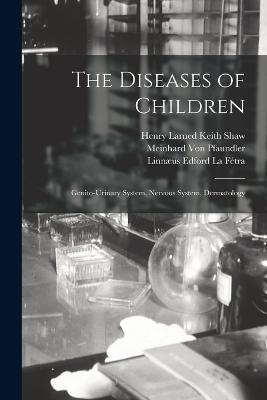 The Diseases of Children: Genito-Urinary System, Nervous System, Dermatology - Meinhard Von Pfaundler,Arthur Schlossmann,Henry Larned Keith Shaw - cover