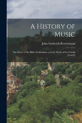 A History of Music: The Music of the Elder Civilisations and the Music of the Greeks (Cont'd) - John Frederick Rowbotham - cover
