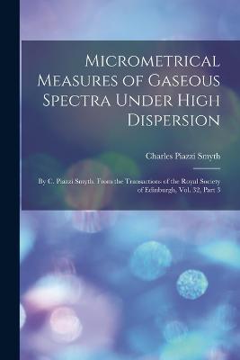 Micrometrical Measures of Gaseous Spectra Under High Dispersion: By C. Piazzi Smyth. From the Transactions of the Royal Society of Edinburgh, Vol. 32, Part 3 - Charles Piazzi Smyth - cover