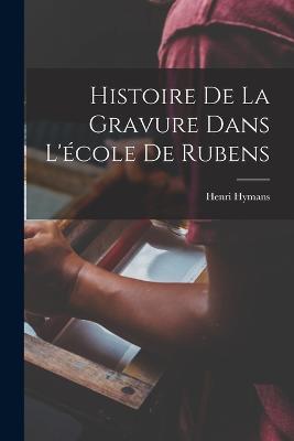 Histoire De La Gravure Dans L'ecole De Rubens - Henri Hymans - cover