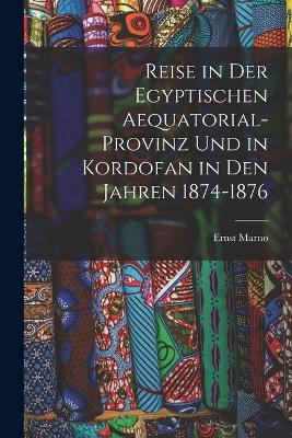 Reise in Der Egyptischen Aequatorial-Provinz Und in Kordofan in Den Jahren 1874-1876 - Ernst Marno - cover