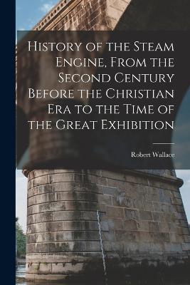 History of the Steam Engine, From the Second Century Before the Christian Era to the Time of the Great Exhibition - Robert Wallace - cover