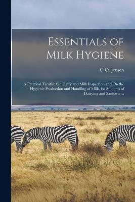 Essentials of Milk Hygiene: A Practical Treatise On Dairy and Milk Inspection and On the Hygienic Production and Handling of Milk, for Students of Dairying and Sanitarians - C O Jensen - cover