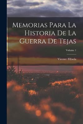 Memorias Para La Historia De La Guerra De Tejas; Volume 1 - Vicente Filísola - cover