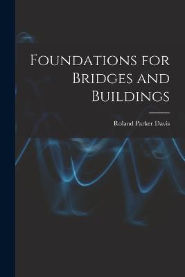 Foundations for Bridges and Buildings - Roland Parker Davis - cover