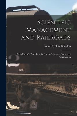 Scientific Management and Railroads: Being Part of a Brief Submitted to the Interstate Commerce Commission - Louis Dembitz Brandeis - cover