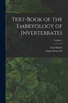 Text-Book of the Embryology of Invertebrates; Volume 4 - Eugene Korschelt,Karl Heider - cover