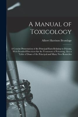 A Manual of Toxicology: A Concise Presentation of the Principal Facts Relating to Poisons, With Detailed Directions for the Treatment of Poisoning. Also a Table of Doses of the Principal and Many New Remedies - Albert Harrison Brundage - cover