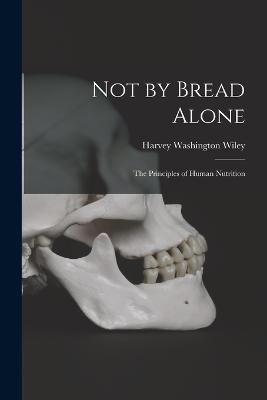 Not by Bread Alone: The Principles of Human Nutrition - Harvey Washington Wiley - cover