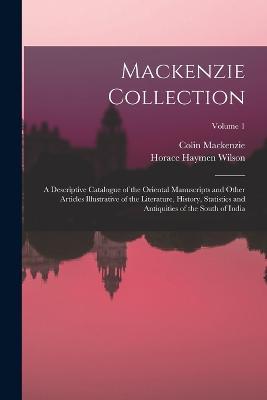 Mackenzie Collection: A Descriptive Catalogue of the Oriental Manuscripts and Other Articles Illustrative of the Literature, History, Statistics and Antiquities of the South of India; Volume 1 - Colin MacKenzie,Horace Haymen Wilson - cover