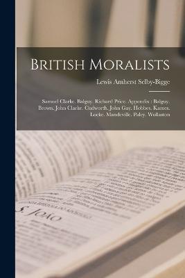 British Moralists: Samuel Clarke. Balguy. Richard Price. Appendix: Balguy. Brown. John Clarke. Cudworth. John Gay. Hobbes. Kames. Locke. Mandeville. Paley. Wollaston - Lewis Amherst Selby-Bigge - cover
