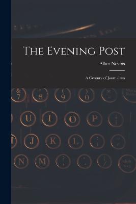 The Evening Post: A Century of Journalism - Allan Nevins - cover