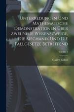 Unterredungen Und Mathematische Demonstrationen UEber Zwei Neue Wissenszweige, Die Mechanik Und Die Fallgesetze Betreffend; Volume 1