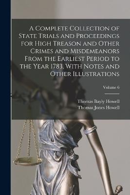 A Complete Collection of State Trials and Proceedings for High Treason and Other Crimes and Misdemeanors From the Earliest Period to the Year 1783, With Notes and Other Illustrations; Volume 6 - Thomas Bayly Howell,Thomas Jones Howell - cover