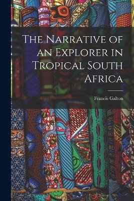 The Narrative of an Explorer in Tropical South Africa - Francis Galton - cover